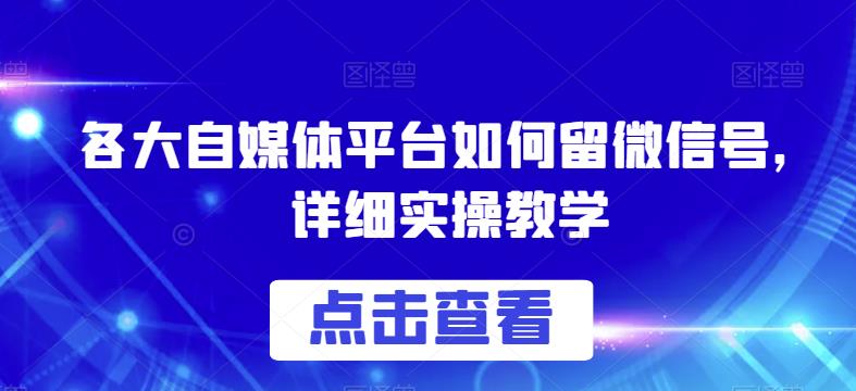 各大自媒体平台如何留微信号，详细实操教学【揭秘】-葛仙仙资源库
