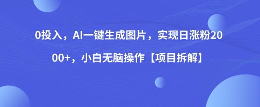 0投入，AI一键生成图片，实现日涨粉2000+，小白无脑操作【项目拆解】-葛仙仙资源库