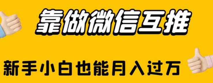 靠做微信互推，新手小白也能月入过万【揭秘】-葛仙仙资源库