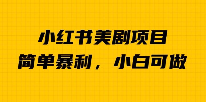 外面卖1980的小红书美剧项目，单日收益1000＋，小众暴利的赛道【揭秘】-葛仙仙资源库