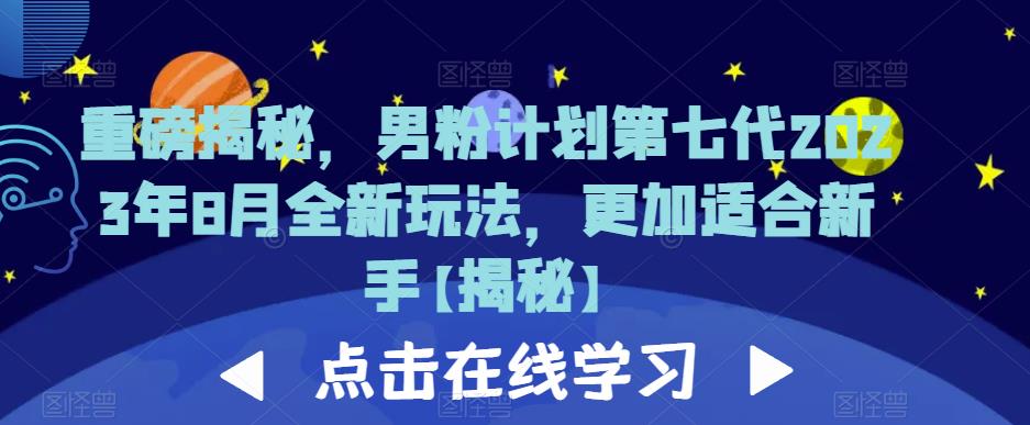 重磅揭秘，男粉计划第七代2023年8月全新玩法，更加适合新手-葛仙仙资源库