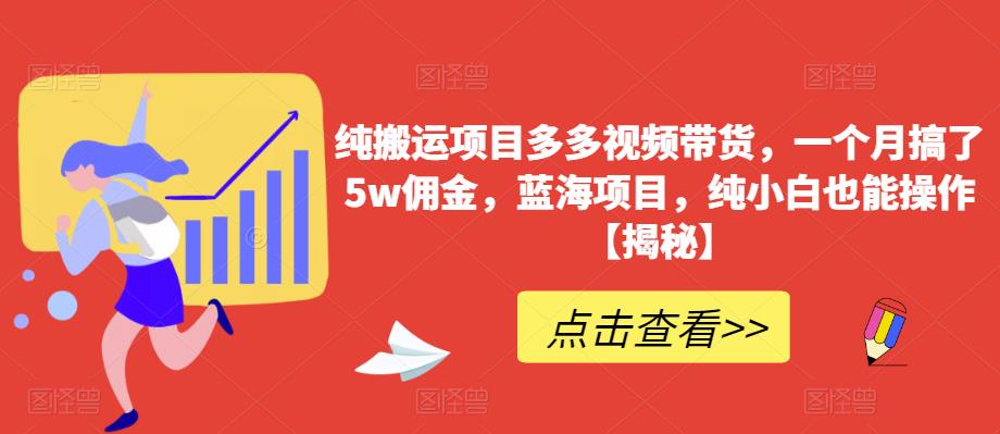 纯搬运项目多多视频带货，一个月搞了5w佣金，蓝海项目，纯小白也能操作【揭秘】-葛仙仙资源库