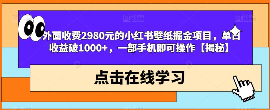外面收费2980元的小红书壁纸掘金项目，单日收益破1000+，一部手机即可操作【揭秘】-葛仙仙资源库