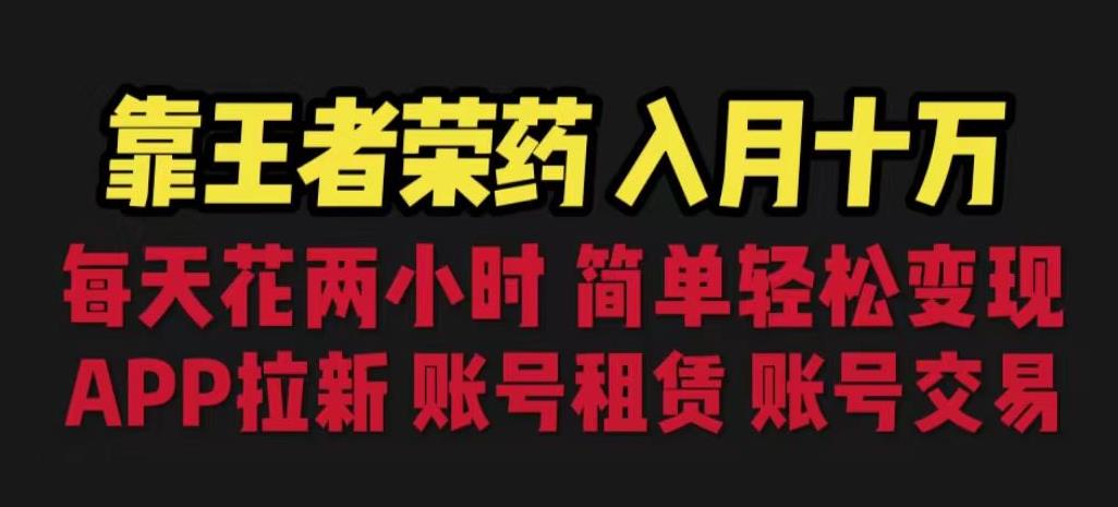 靠王者荣耀，月入十万，每天花两小时。多种变现，拉新、账号租赁，账号交易【揭秘】-葛仙仙资源库