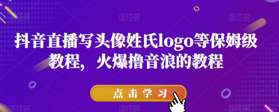 抖音直播写头像姓氏logo等保姆级教程，火爆撸音浪教程【揭秘】-葛仙仙资源库