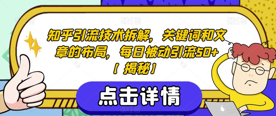 知乎引流技术拆解，关键词和文章的布局，每日被动引流50+【揭秘】-葛仙仙资源库