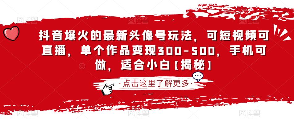 抖音爆火的最新头像号玩法，可短视频可直播，单个作品变现300-500，手机可做，适合小白【揭秘】-葛仙仙资源库