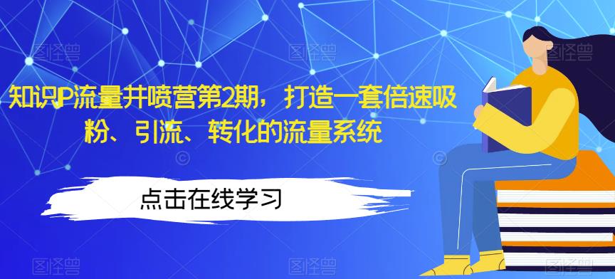 知识IP流量井喷营第2期，打造一套倍速吸粉、引流、转化的流量系统-葛仙仙资源库