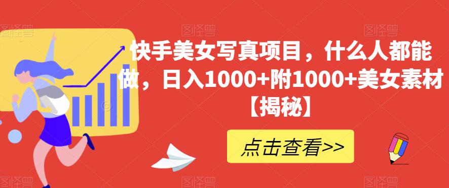 快手美女写真项目，什么人都能做，日入1000+附1000+美女素材【揭秘】-葛仙仙资源库