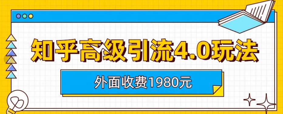 外面收费1980知乎高级引流4.0玩法，纯实操课程【揭秘】-葛仙仙资源库