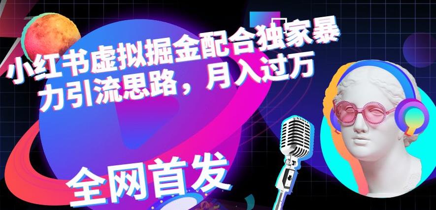 小红书虚拟掘金配合独家首发暴力引流思路，月入过万【揭秘】-葛仙仙资源库