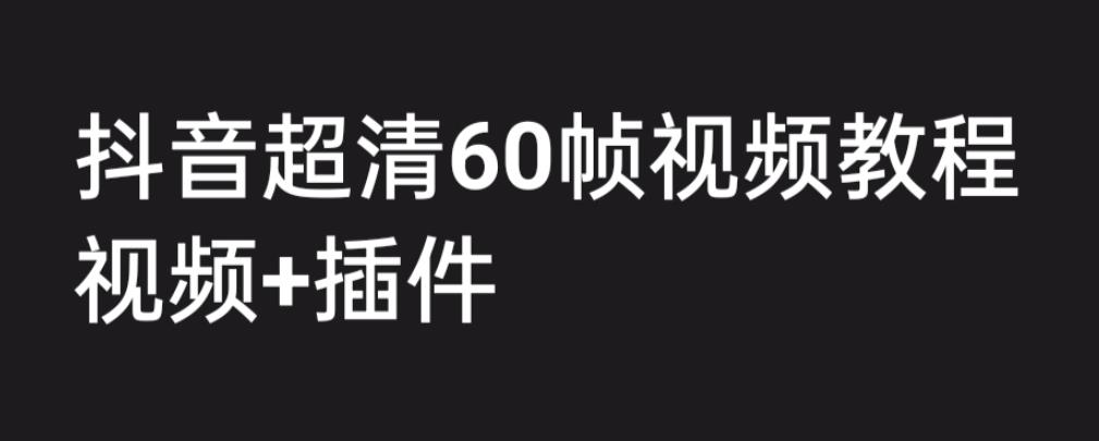 外面收费2300的抖音高清60帧视频教程，保证你能学会如何制作视频（教程+插件）-葛仙仙资源库