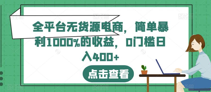 全平台无货源电商，简单暴利1000%的收益，0门槛日入400+【揭秘】-葛仙仙资源库