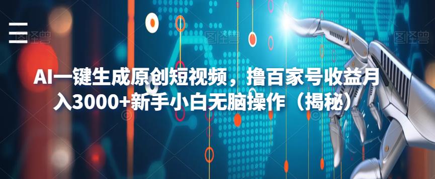 AI一键生成原创短视频，撸百家号收益月入3000+新手小白无脑操作（揭秘）-葛仙仙资源库