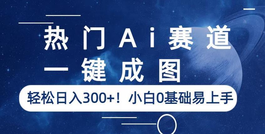 热门Ai赛道，一键成图，轻松日入300+！小白0基础易上手【揭秘】-葛仙仙资源库