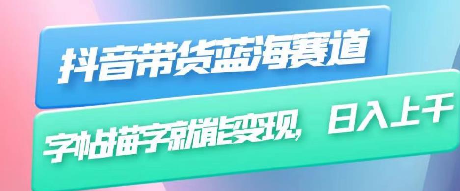 抖音带货蓝海赛道，无需真人出镜，字帖描字就能变现，日入上千（附带全套教程）-葛仙仙资源库