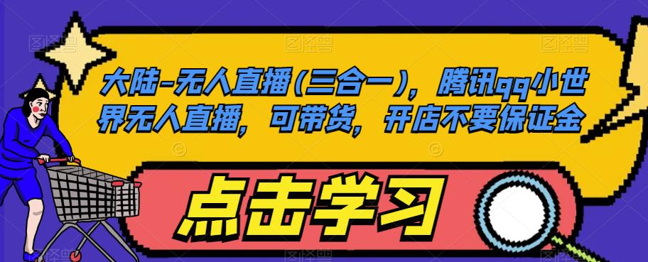 大陆-无人直播(三合一)，腾讯qq小世界无人直播，可带货，开店不要保证金-葛仙仙资源库
