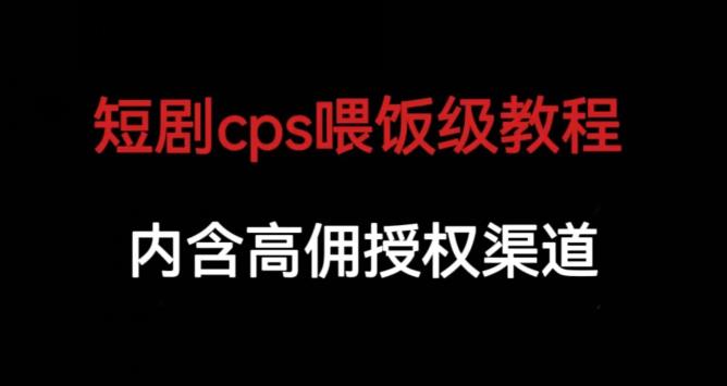 短剧cps喂饭级教学，内涵高佣授权渠道-葛仙仙资源库