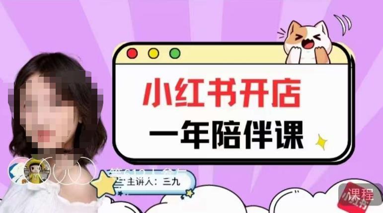 三九小红书开店一年陪伴课，从0到1玩赚小红书开店-葛仙仙资源库