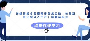 详细拆解多多视频带货怎么做,依靠副业让你月入三万!纯搬运玩法【揭秘】-葛仙仙资源库