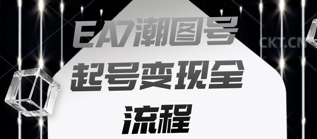 EA7潮图号起号变现全流程，快速起号飞速涨粉【揭秘】-葛仙仙资源库