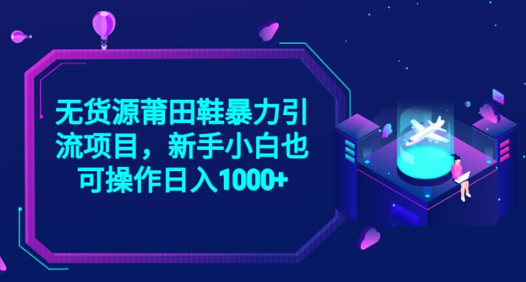2023无货源莆田鞋暴力引流项目，新手小白也可实操日入1000+【揭秘】-葛仙仙资源库