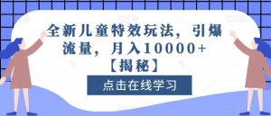 全新儿童特效玩法,引爆流量,月入10000+【揭秘】-葛仙仙资源库