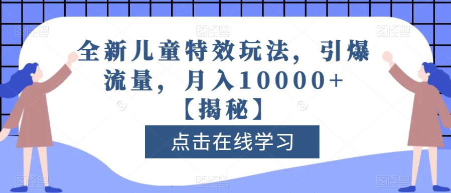 全新儿童特效玩法，引爆流量，月入10000+【揭秘】-葛仙仙资源库