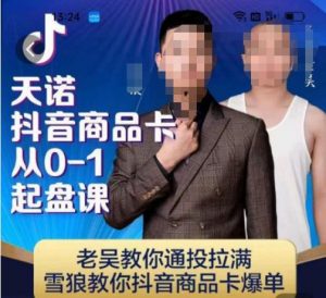 天诺老吴抖店品商卡从0-1起盘课,老吴教通你投拉满,雪狼你教抖音商品卡爆单-葛仙仙资源库