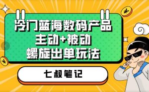 七叔冷门蓝海数码产品,主动+被动螺旋出单玩法,每天百分百出单【揭秘】-葛仙仙资源库