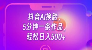 抖音AI换脸,5分钟一条作品,轻松日入500+【揭秘】-葛仙仙资源库