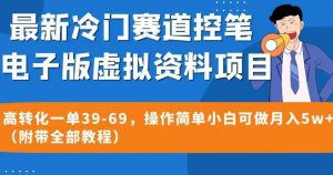 最新冷门赛道控笔电子版虚拟资料，高转化一单39-69，操作简单小白可做月入5w+（附带全部教程）【揭秘】-葛仙仙资源库