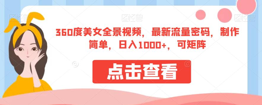 360度美女全景视频，最新流量密码，制作简单，日入1000+，可矩阵【揭秘】-葛仙仙资源库
