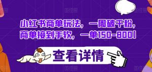 小红书商单玩法,一周破千粉,商单接到手软,一单150-800【揭秘】-葛仙仙资源库