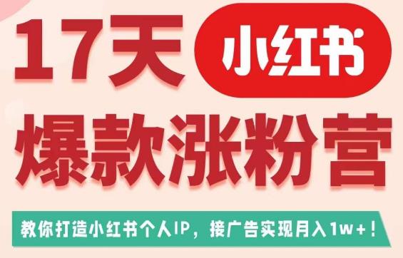 17天小红书爆款涨粉营（广告变现方向），教你打造小红书博主IP、接广告变现的-葛仙仙资源库
