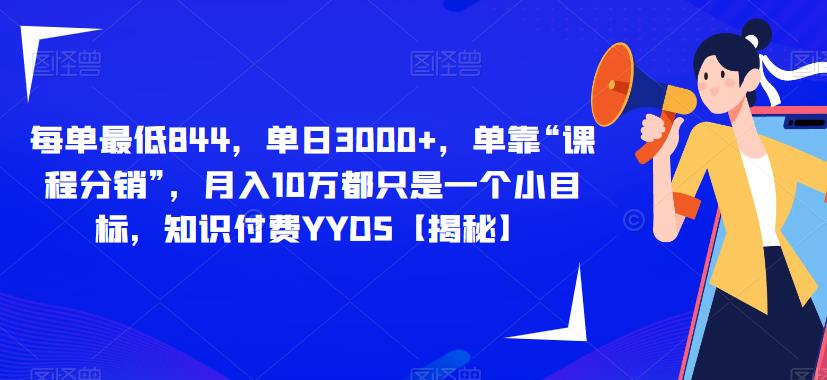 每单最低844，单日3000+，单靠“课程分销”，月入10万都只是一个小目标，知识付费YYDS【揭秘】-葛仙仙资源库