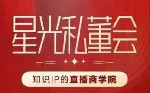 星光私董会（知识IP的直播商学院）赋能直播驱动的知识IP和老板，帮你做出高流量、高变现的直播间！-葛仙仙资源库