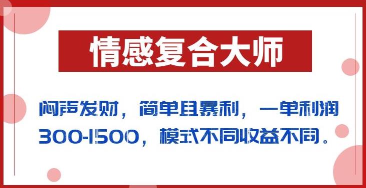闷声发财的情感复合大师项目，简单且暴利，一单利润300-1500，模式不同收益不同【揭秘】-葛仙仙资源库