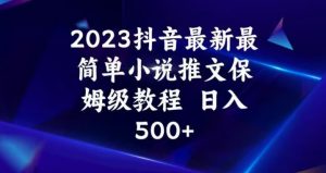 2023抖音最新最简单小说推文保姆级教程，日入500+【揭秘】-葛仙仙资源库