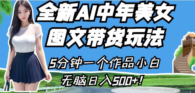 全新AI中年美女图文带货玩法，5分钟一个作品小白无脑日入500+【揭秘】-葛仙仙资源库