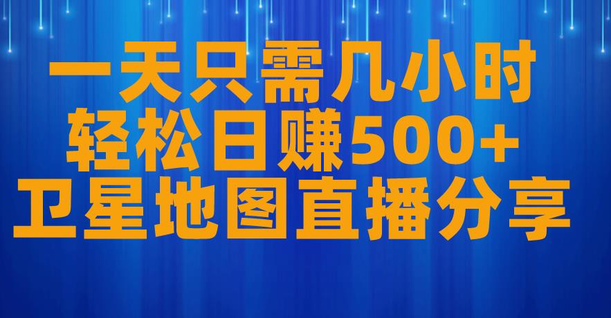 一天只需几小时，轻松日赚500+，卫星地图直播项目分享【揭秘】-葛仙仙资源库