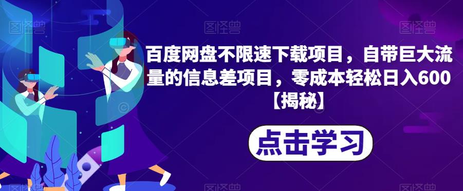 百度网盘不限速下载项目，自带巨大流量的信息差项目，零成本轻松日入600【揭秘】-葛仙仙资源库