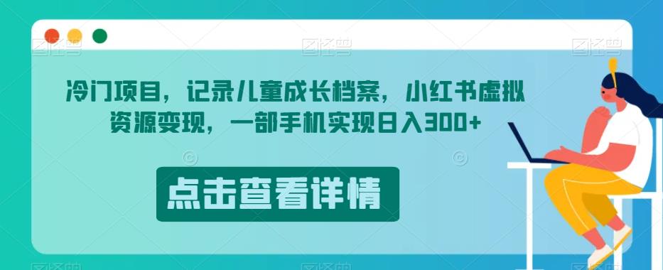 冷门项目，记录儿童成长档案，小红书虚拟资源变现，一部手机实现日入300+【揭秘】-葛仙仙资源库