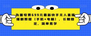 外面收费699元最新快手无人直播播剧教程(手机+电脑),长期稳定,简单易学-葛仙仙资源库