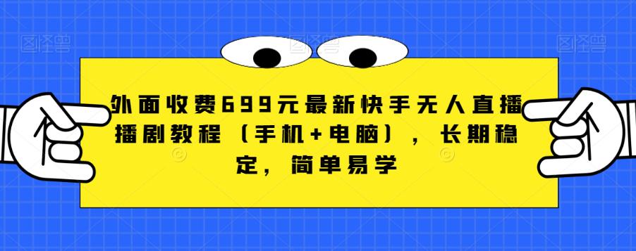 外面收费699元最新快手无人直播播剧教程（手机+电脑），长期稳定，简单易学-葛仙仙资源库