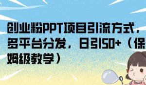 创业粉PPT项目引流方式,多平台分发,日引50+(保姆级教学)【揭秘】-葛仙仙资源库