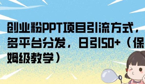 创业粉PPT项目引流方式，多平台分发，日引50+（保姆级教学）【揭秘】-葛仙仙资源库