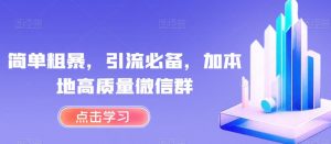 简单粗暴,引流必备,加本地高质量微信群【揭秘】-葛仙仙资源库