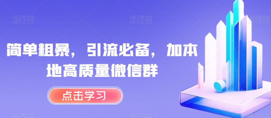 简单粗暴，引流必备，加本地高质量微信群【揭秘】-葛仙仙资源库
