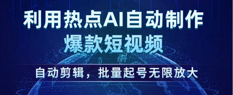 利用热点AI自动制作爆款短视频，自动剪辑，批量起号无限放大【揭秘】-葛仙仙资源库